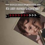 Kto zabił małego Gregory'ego? recenzja serialu dokumentalnego Netflixa